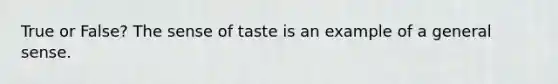 True or False? The sense of taste is an example of a general sense.