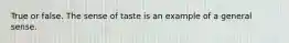 True or false. The sense of taste is an example of a general sense.