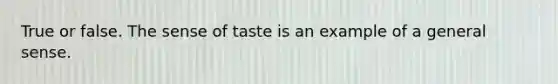 True or false. The sense of taste is an example of a general sense.