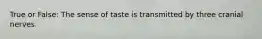 True or False: The sense of taste is transmitted by three cranial nerves.