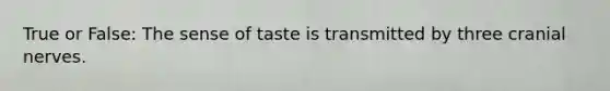 True or False: The sense of taste is transmitted by three cranial nerves.