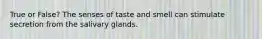 True or False? The senses of taste and smell can stimulate secretion from the salivary glands.