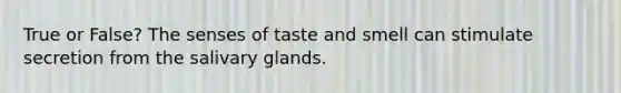 True or False? The senses of taste and smell can stimulate secretion from the salivary glands.