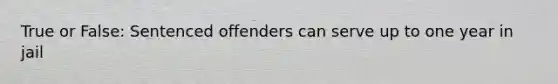 True or False: Sentenced offenders can serve up to one year in jail