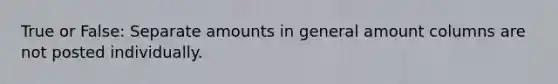 True or False: Separate amounts in general amount columns are not posted individually.