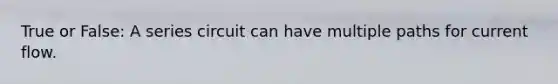 True or False: A series circuit can have multiple paths for current flow.