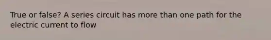 True or false? A series circuit has more than one path for the electric current to flow