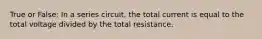 True or False: In a series circuit, the total current is equal to the total voltage divided by the total resistance.