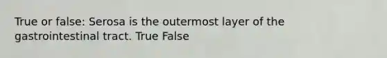 True or false: Serosa is the outermost layer of the gastrointestinal tract. True False