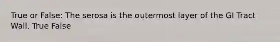 True or False: The serosa is the outermost layer of the GI Tract Wall. True False