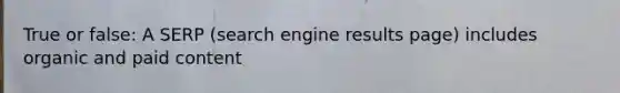 True or false: A SERP (search engine results page) includes organic and paid content