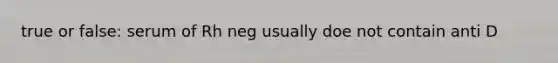true or false: serum of Rh neg usually doe not contain anti D