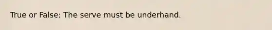 True or False: The serve must be underhand.