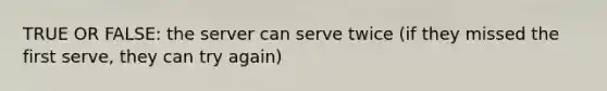 TRUE OR FALSE: the server can serve twice (if they missed the first serve, they can try again)