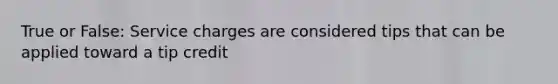 True or False: Service charges are considered tips that can be applied toward a tip credit