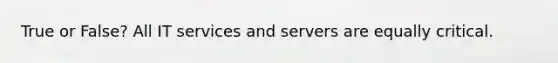 True or False? All IT services and servers are equally critical.