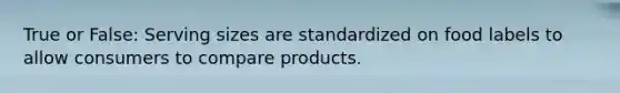 True or False: Serving sizes are standardized on food labels to allow consumers to compare products.