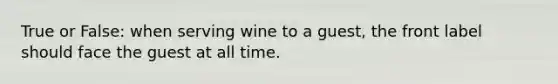 True or False: when serving wine to a guest, the front label should face the guest at all time.