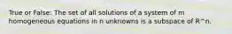 True or False: The set of all solutions of a system of m homogeneous equations in n unknowns is a subspace of R^n.