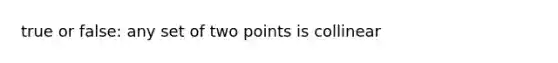 true or false: any set of two points is collinear