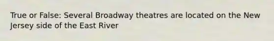 True or False: Several Broadway theatres are located on the New Jersey side of the East River