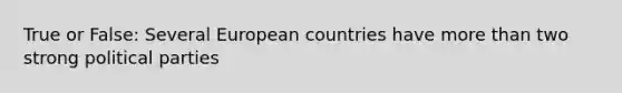 True or False: Several European countries have <a href='https://www.questionai.com/knowledge/keWHlEPx42-more-than' class='anchor-knowledge'>more than</a> two strong political parties