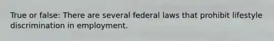 True or false: There are several federal laws that prohibit lifestyle discrimination in employment.