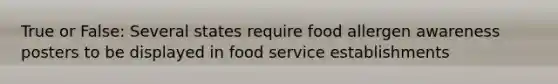 True or False: Several states require food allergen awareness posters to be displayed in food service establishments