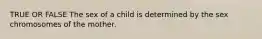 TRUE OR FALSE The sex of a child is determined by the sex chromosomes of the mother.