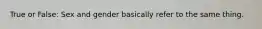 True or False: Sex and gender basically refer to the same thing.