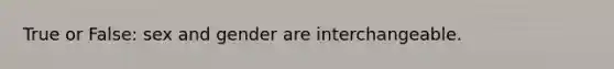 True or False: sex and gender are interchangeable.