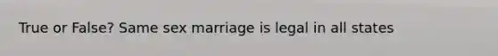 True or False? Same sex marriage is legal in all states