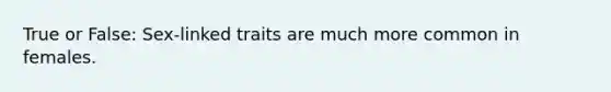 True or False: Sex-linked traits are much more common in females.
