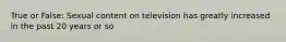 True or False: Sexual content on television has greatly increased in the past 20 years or so