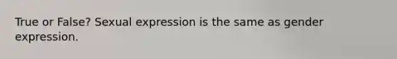 True or False? Sexual expression is the same as gender expression.