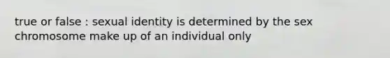 true or false : sexual identity is determined by the sex chromosome make up of an individual only