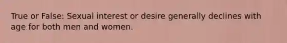 True or False: Sexual interest or desire generally declines with age for both men and women.