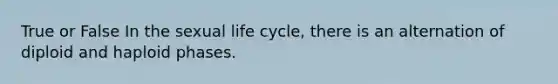 True or False In the sexual life cycle, there is an alternation of diploid and haploid phases.