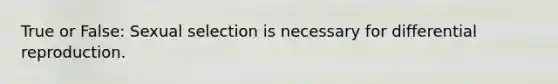 True or False: Sexual selection is necessary for differential reproduction.