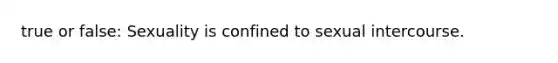true or false: Sexuality is confined to sexual intercourse.
