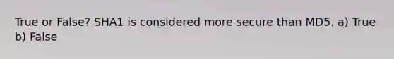 True or False? SHA1 is considered more secure than MD5. a) True b) False