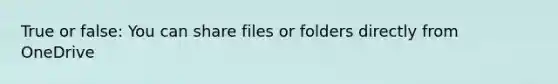 True or false: You can share files or folders directly from OneDrive