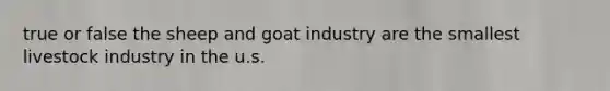 true or false the sheep and goat industry are the smallest livestock industry in the u.s.