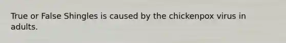 True or False Shingles is caused by the chickenpox virus in adults.