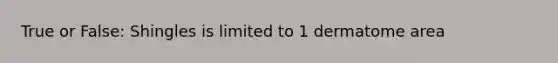 True or False: Shingles is limited to 1 dermatome area