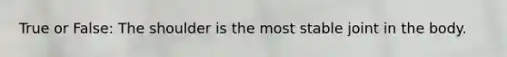 True or False: The shoulder is the most stable joint in the body.