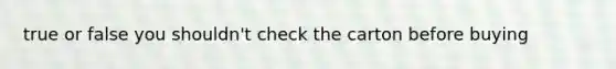 true or false you shouldn't check the carton before buying