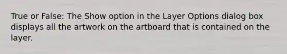 True or False: The Show option in the Layer Options dialog box displays all the artwork on the artboard that is contained on the layer.