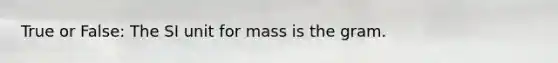 True or False: The SI unit for mass is the gram.