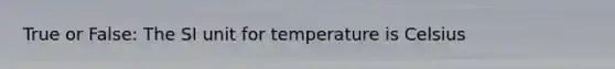 True or False: The SI unit for temperature is Celsius